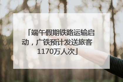 端午假期铁路运输启动，广铁预计发送旅客1170万人次