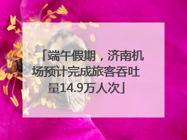 端午假期，济南机场预计完成旅客吞吐量14.9万人次