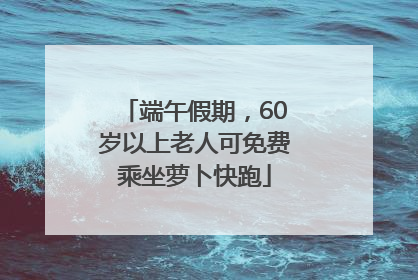端午假期，60岁以上老人可免费乘坐萝卜快跑