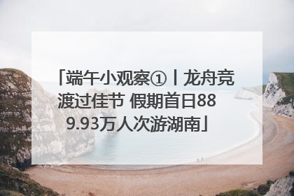 端午小观察①丨龙舟竞渡过佳节 假期首日889.93万人次游湖南