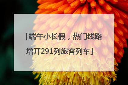 端午小长假，热门线路增开291列旅客列车