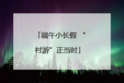 端午小长假 “村游”正当时