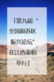 第九届“全国原苏区振兴论坛”在江西泰和举行
