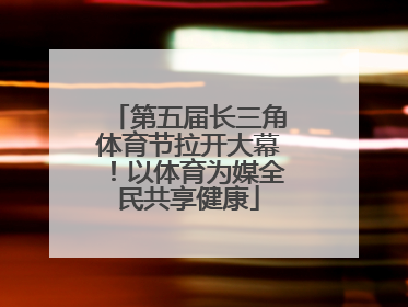 第五届长三角体育节拉开大幕！以体育为媒全民共享健康