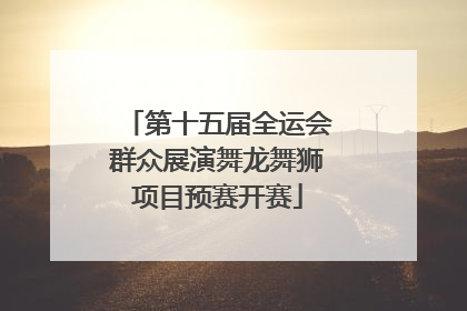 第十五届全运会群众展演舞龙舞狮项目预赛开赛