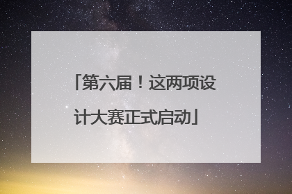 第六届！这两项设计大赛正式启动