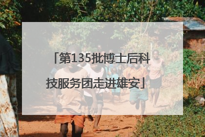 第135批博士后科技服务团走进雄安