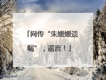 网传“朱媛媛遗嘱”，谣言！