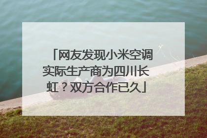 网友发现小米空调实际生产商为四川长虹？双方合作已久