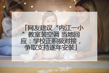 网友建议“内江一小”教室装空调 当地回应：学校正积极对接，争取支持逐年安装