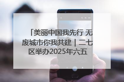 美丽中国我先行 无废城市你我共建｜二七区举办2025年六五环境日主题宣传活动