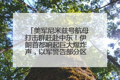 美军尼米兹号航母打击群赶赴中东！伊朗首都响起巨大爆炸声，以军警告部分区域民众紧急撤离