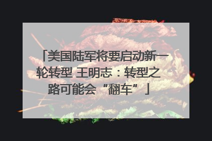 美国陆军将要启动新一轮转型 王明志：转型之路可能会“翻车”