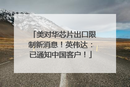 美对华芯片出口限制新消息！英伟达：已通知中国客户！