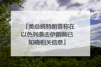 美总统特朗普称在以色列袭击伊朗前已知晓相关信息