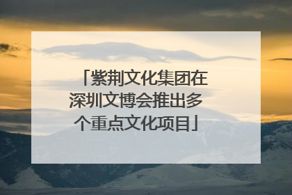 紫荆文化集团在深圳文博会推出多个重点文化项目