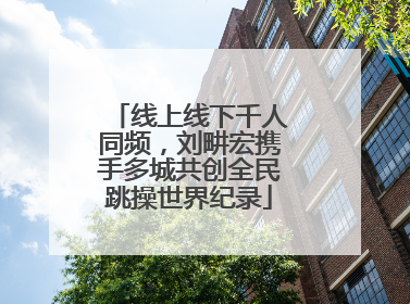 线上线下千人同频，刘畊宏携手多城共创全民跳操世界纪录