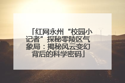 红网永州“校园小记者”探秘零陵区气象局：揭秘风云变幻背后的科学密码