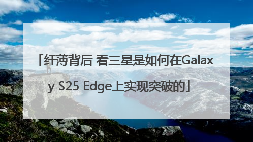 纤薄背后 看三星是如何在Galaxy S25 Edge上实现突破的