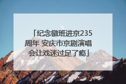 纪念徽班进京235周年 安庆市京剧演唱会让戏迷过足了瘾