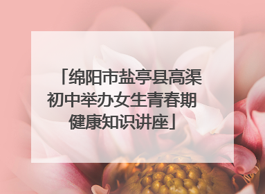 绵阳市盐亭县高渠初中举办女生青春期健康知识讲座