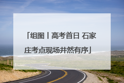 组图丨高考首日 石家庄考点现场井然有序