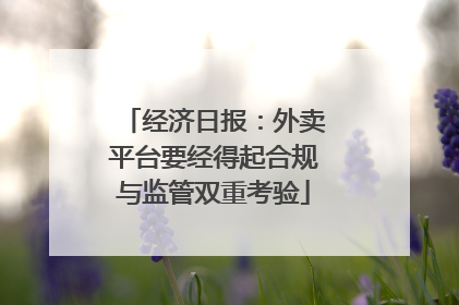 经济日报：外卖平台要经得起合规与监管双重考验
