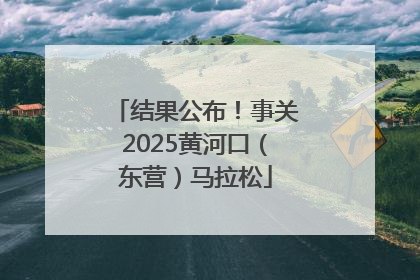 结果公布！事关2025黄河口（东营）马拉松