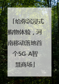 给你沉浸式购物体验，河南移动落地首个5G-A智慧商场
