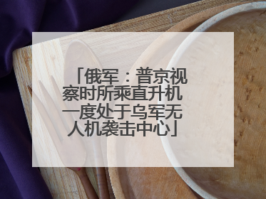 俄军：普京视察时所乘直升机一度处于乌军无人机袭击中心