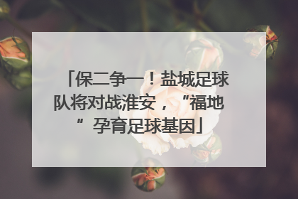 保二争一！盐城足球队将对战淮安，“福地”孕育足球基因