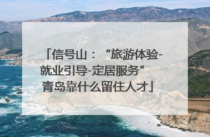 信号山：“旅游体验-就业引导-定居服务” 青岛靠什么留住人才