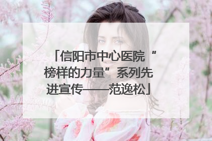 信阳市中心医院“榜样的力量”系列先进宣传——范逸松