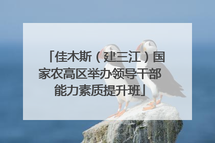 佳木斯（建三江）国家农高区举办领导干部能力素质提升班