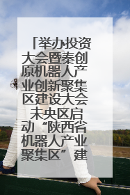举办投资大会暨秦创原机器人产业创新聚集区建设大会 未央区启动“陕西省机器人产业聚集区”建设