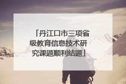 丹江口市三项省级教育信息技术研究课题顺利结题