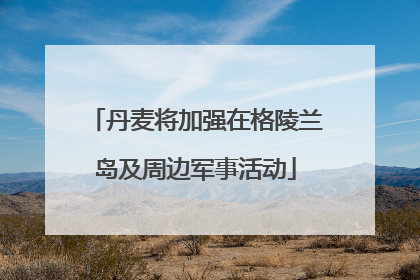 丹麦将加强在格陵兰岛及周边军事活动