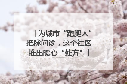 为城市“跑腿人”把脉问诊，这个社区推出暖心“处方”