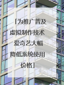 为推广普及虚拟制作技术 爱奇艺大幅降低系统使用价格