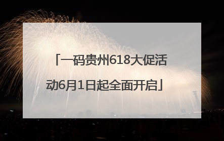 一码贵州618大促活动6月1日起全面开启