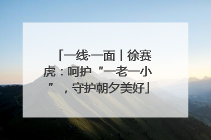 一线·一面丨徐赛虎：呵护“一老一小”，守护朝夕美好