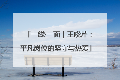 一线·一面｜王晓芹：平凡岗位的坚守与热爱