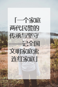 一个家庭两代民警的传承与坚守——记全国文明家庭索连红家庭