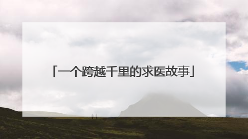 一个跨越千里的求医故事