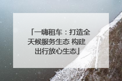 一嗨租车：打造全天候服务生态 构建出行放心生态