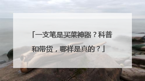 一支笔是买菜神器？科普和带货，哪样是真的？