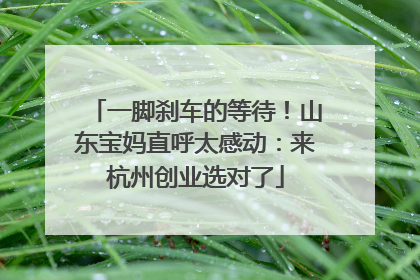 一脚刹车的等待！山东宝妈直呼太感动：来杭州创业选对了
