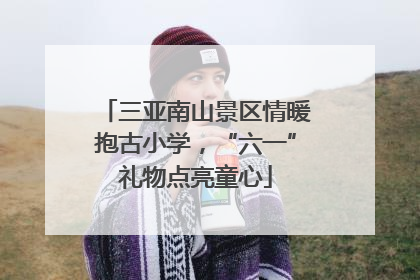 三亚南山景区情暖抱古小学，“六一”礼物点亮童心