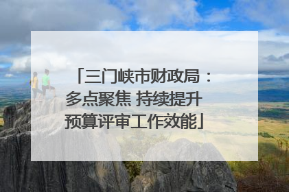 三门峡市财政局：多点聚焦 持续提升预算评审工作效能
