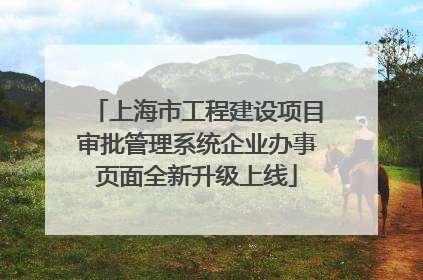 上海市工程建设项目审批管理系统企业办事页面全新升级上线